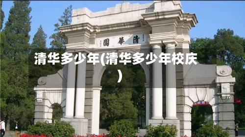 清华多少年(清华多少年校庆)-第1张图片