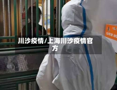川沙疫情/上海川沙疫情官方-第1张图片