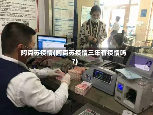 阿克苏疫情(阿克苏疫情三年有疫情吗?)-第1张图片