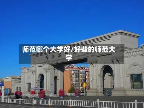 师范哪个大学好/好些的师范大学-第3张图片