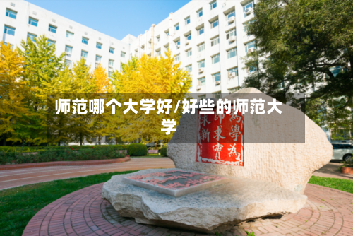 师范哪个大学好/好些的师范大学-第1张图片