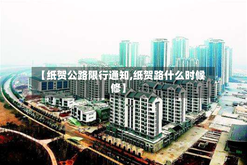 【纸贺公路限行通知,纸贺路什么时候修】-第1张图片