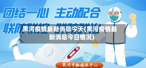 黑河疫情最新消息今天(黑河疫情最新消息今日情况)-第1张图片