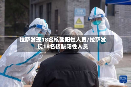 拉萨发现18名核酸阳性人员/拉萨发现18名核酸阳性人员-第1张图片