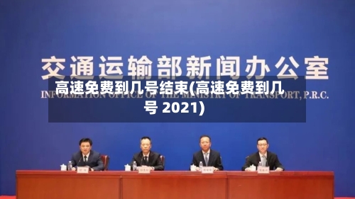 高速免费到几号结束(高速免费到几号 2021)-第1张图片