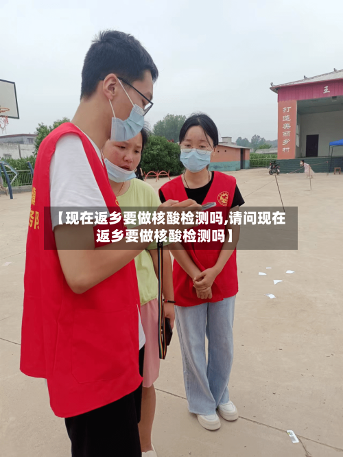 【现在返乡要做核酸检测吗,请问现在返乡要做核酸检测吗】