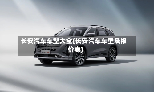 长安汽车车型大全(长安汽车车型及报价表)-第1张图片