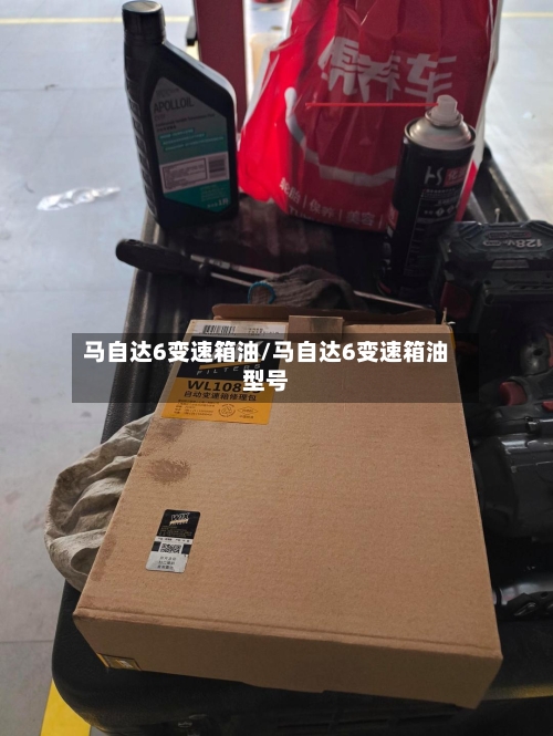 马自达6变速箱油/马自达6变速箱油型号-第1张图片