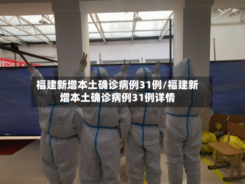 福建新增本土确诊病例31例/福建新增本土确诊病例31例详情-第2张图片
