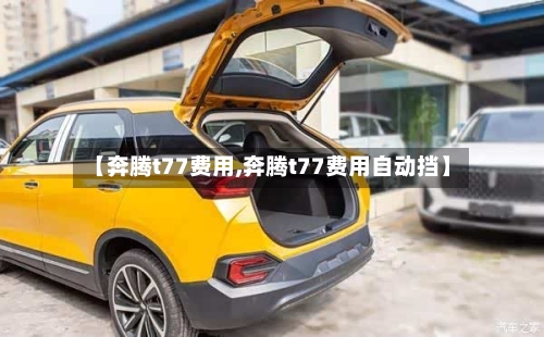 【奔腾t77费用,奔腾t77费用自动挡】-第2张图片