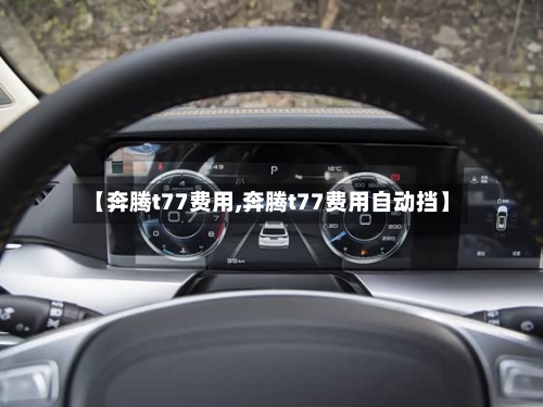 【奔腾t77费用,奔腾t77费用自动挡】-第1张图片