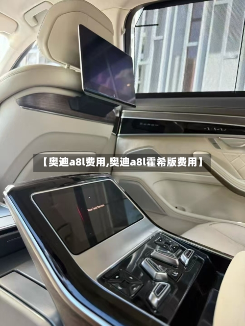 【奥迪a8l费用,奥迪a8l霍希版费用】-第1张图片