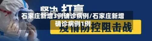 石家庄新增3例确诊病例/石家庄新增确诊病例1例-第1张图片