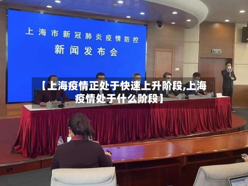 【上海疫情正处于快速上升阶段,上海疫情处于什么阶段】-第1张图片