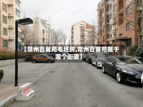 【常州百馨苑毛坯房,常州百馨苑属于哪个街道】-第1张图片