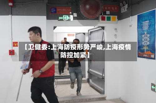 【卫健委:上海防疫形势严峻,上海疫情防控加紧】