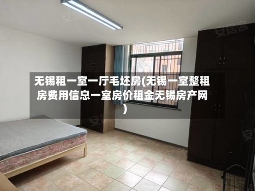 无锡租一室一厅毛坯房(无锡一室整租房费用信息一室房价租金无锡房产网)-第1张图片