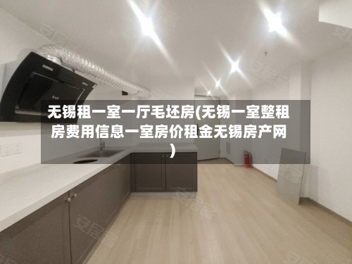 无锡租一室一厅毛坯房(无锡一室整租房费用信息一室房价租金无锡房产网)-第2张图片