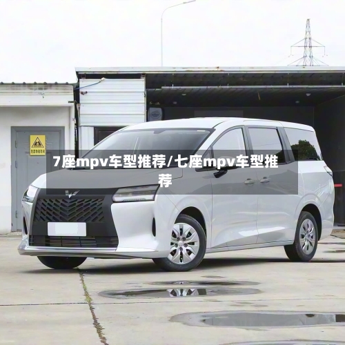 7座mpv车型推荐/七座mpv车型推荐-第1张图片