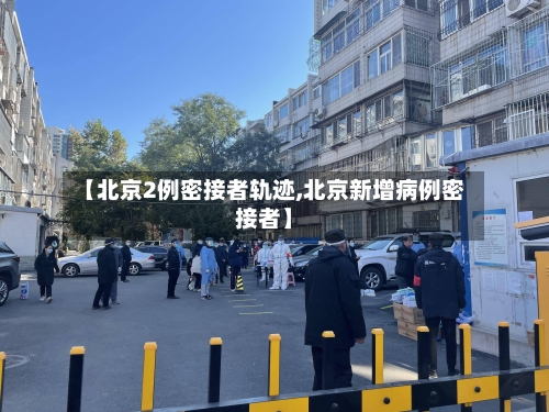 【北京2例密接者轨迹,北京新增病例密接者】-第1张图片