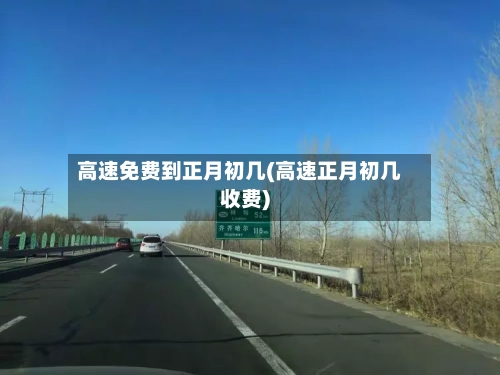 高速免费到正月初几(高速正月初几收费)-第1张图片