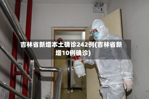 吉林省新增本土确诊242例(吉林省新增10例确诊)-第1张图片