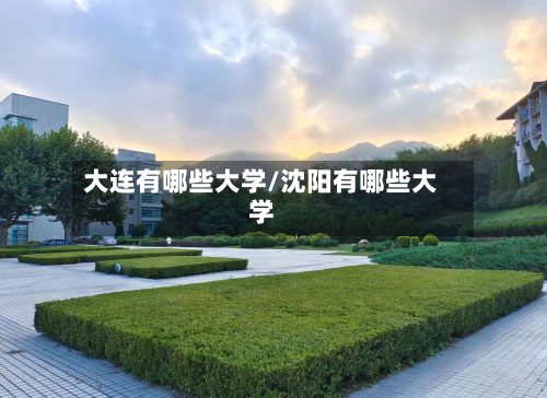 大连有哪些大学/沈阳有哪些大学-第1张图片