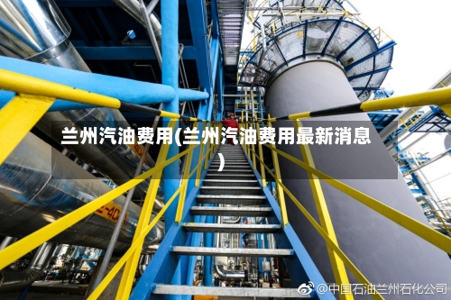 兰州汽油费用(兰州汽油费用最新消息)-第1张图片
