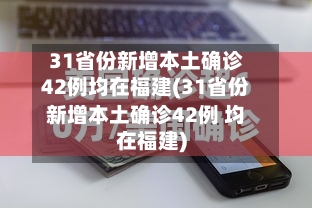 31省份新增本土确诊42例均在福建(31省份新增本土确诊42例 均在福建)