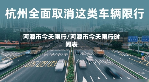 河源市今天限行/河源市今天限行时间表-第1张图片