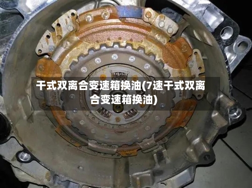 干式双离合变速箱换油(7速干式双离合变速箱换油)-第1张图片