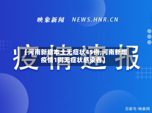 【河南新增本土无症状45例,河南新增疫情1例无症状感染者】-第1张图片