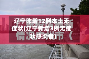 辽宁昨增12例本土无症状(辽宁新增3例无症状感染者)