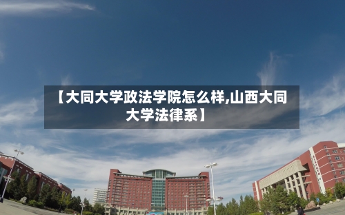 【大同大学政法学院怎么样,山西大同大学法律系】-第1张图片