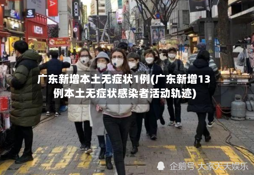 广东新增本土无症状1例(广东新增13例本土无症状感染者活动轨迹)-第2张图片