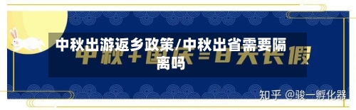 中秋出游返乡政策/中秋出省需要隔离吗-第3张图片
