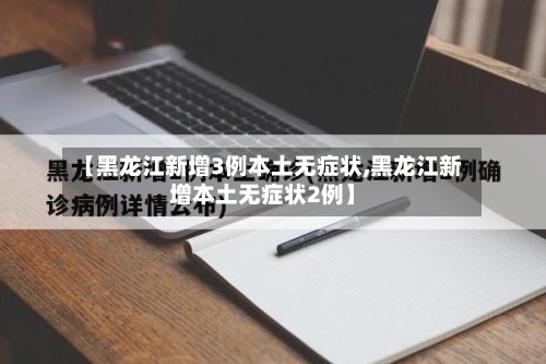 【黑龙江新增3例本土无症状,黑龙江新增本土无症状2例】-第1张图片