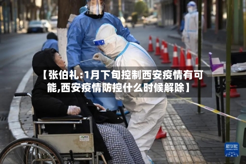 【张伯礼:1月下旬控制西安疫情有可能,西安疫情防控什么时候解除】-第1张图片