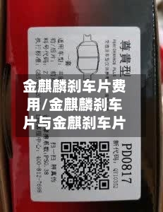 金麒麟刹车片费用/金麒麟刹车片与金麒刹车片-第1张图片