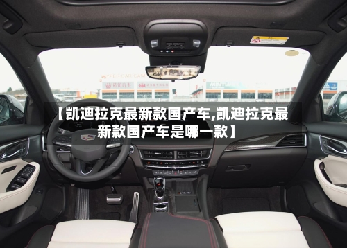 【凯迪拉克最新款国产车,凯迪拉克最新款国产车是哪一款】-第1张图片