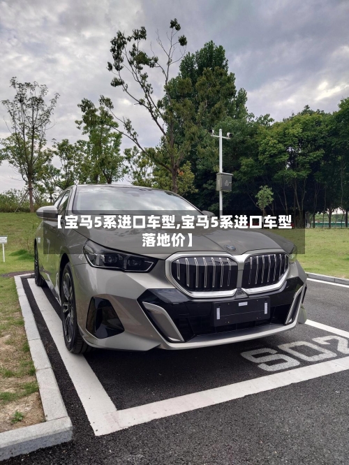 【宝马5系进口车型,宝马5系进口车型落地价】-第1张图片