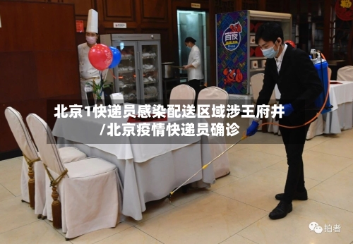 北京1快递员感染配送区域涉王府井/北京疫情快递员确诊-第1张图片