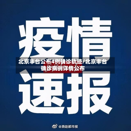 北京丰台公布4例确诊轨迹/北京丰台确诊病例详情公布-第1张图片