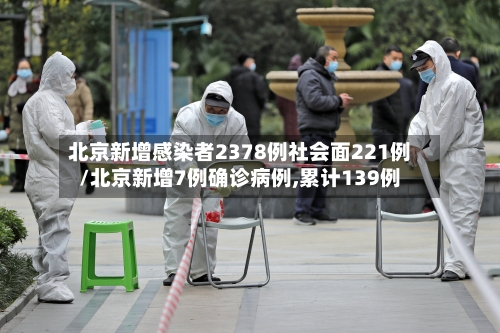 北京新增感染者2378例社会面221例/北京新增7例确诊病例,累计139例-第1张图片