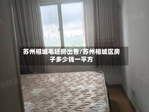 苏州相城毛坯房出售/苏州相城区房子多少钱一平方-第1张图片