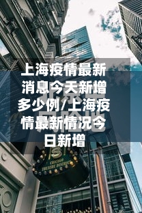上海疫情最新消息今天新增多少例/上海疫情最新情况今日新增-第1张图片