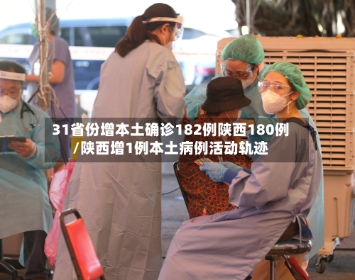 31省份增本土确诊182例陕西180例/陕西增1例本土病例活动轨迹-第2张图片