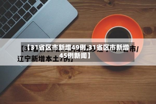 【31省区市新增49例,31省区市新增45例新闻】-第2张图片