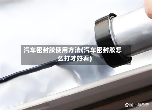 汽车密封胶使用方法(汽车密封胶怎么打才好看)-第1张图片