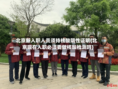 北京新入职人员须持核酸阴性证明(北京现在入职必须要做核酸检测吗)-第1张图片